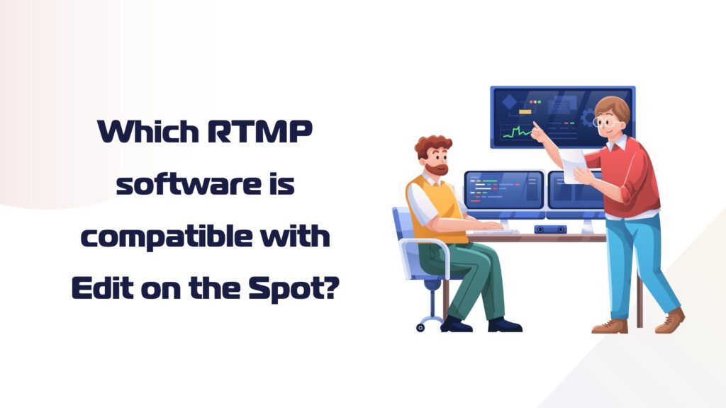 text Which RTMP software is compatible with Edit on the Spot and image of two people talking in front of computer